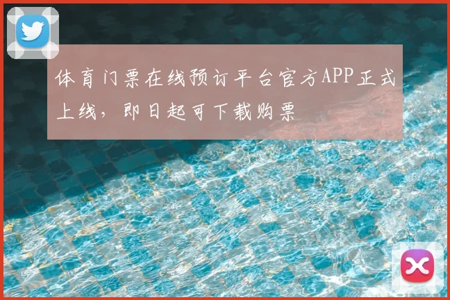 体育门票在线预订平台官方APP正式上线，即日起可下载购票