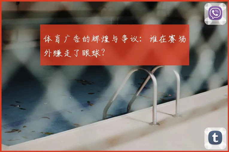 体育广告的辉煌与争议：谁在赛场外赚走了眼球？