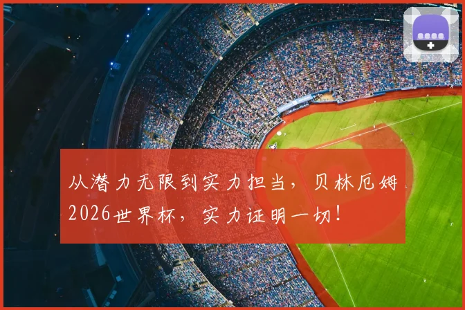 从潜力无限到实力担当,贝林厄姆2026世界杯,实力证明一切!
