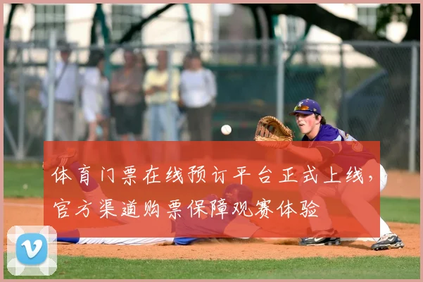体育门票在线预订平台正式上线,官方渠道购票保障观赛体验