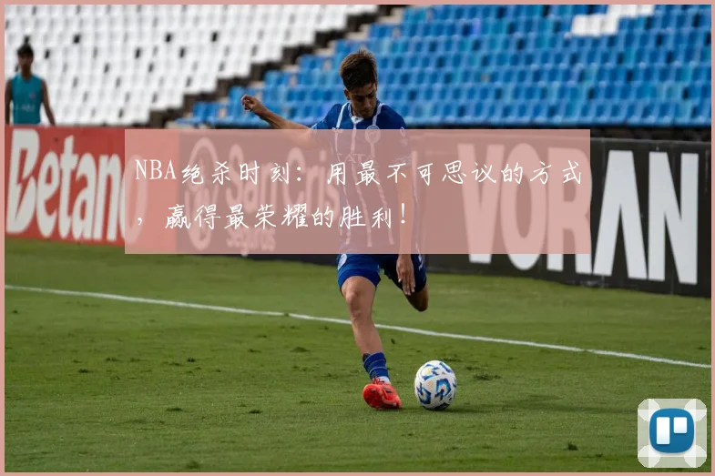 NBA绝杀时刻:用最不可思议的方式,赢得最荣耀的胜利!
