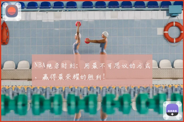 NBA绝杀时刻:用最不可思议的方式,赢得最荣耀的胜利!