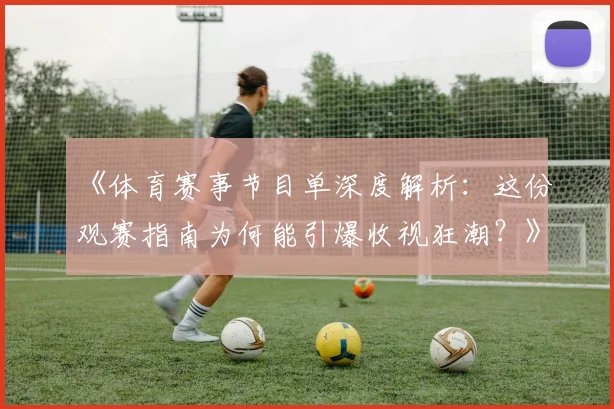 《体育赛事节目单深度解析:这份观赛指南为何能引爆收视狂潮?》