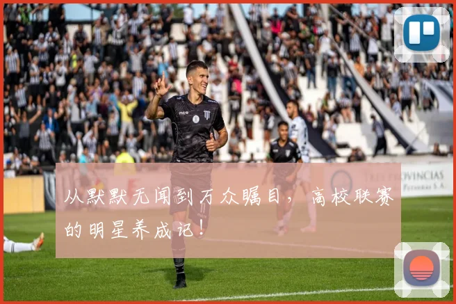 从默默无闻到万众瞩目,高校联赛的明星养成记!