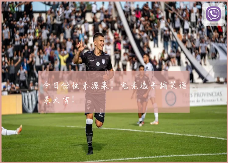 今日份快乐源泉!电竞选手搞笑语录大赏!