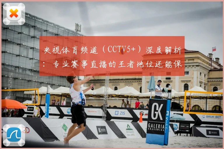 央视体育频道(CCTV5+)深度解析:专业赛事直播的王者地位还能保持多久?