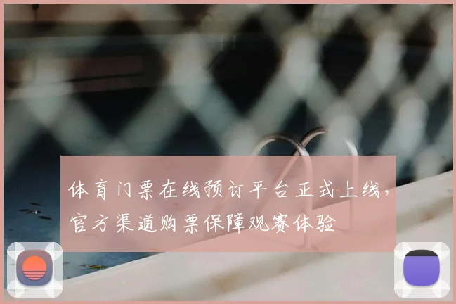 体育门票在线预订平台正式上线,官方渠道购票保障观赛体验