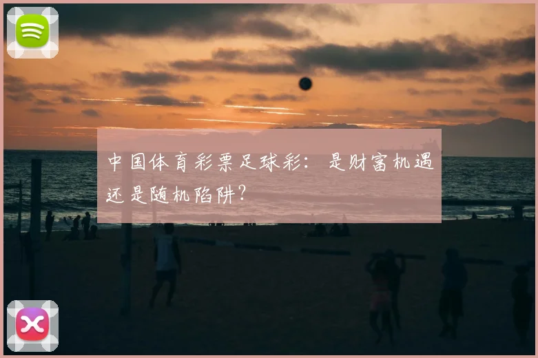 中国体育彩票足球彩：是财富机遇还是随机陷阱？