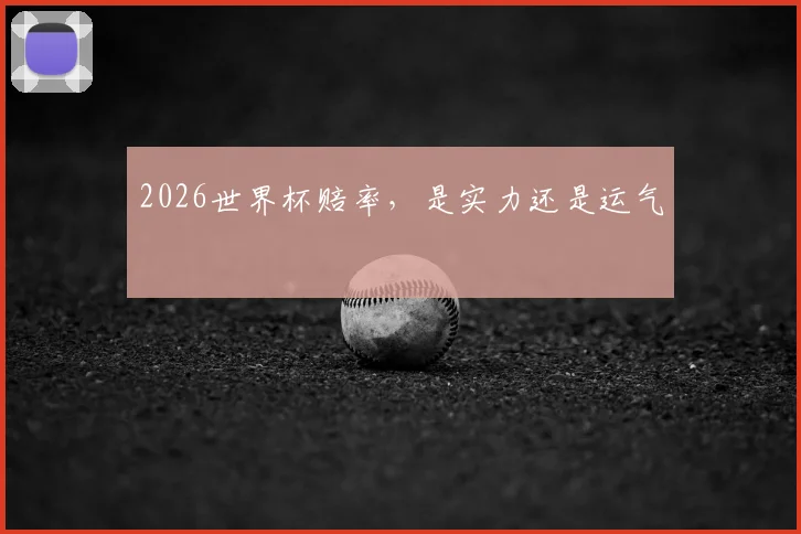 2026世界杯赔率，是实力还是运气