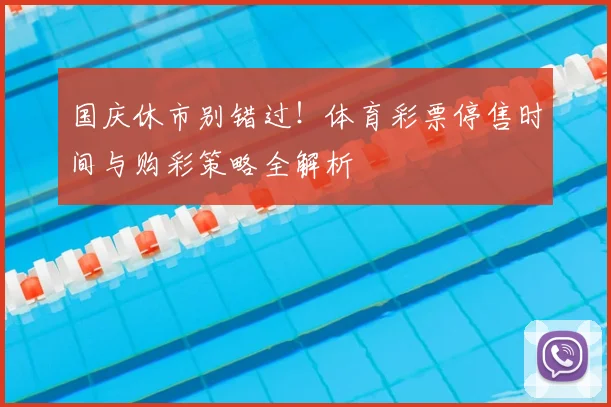 国庆休市别错过!体育彩票停售时间与购彩策略全解析
