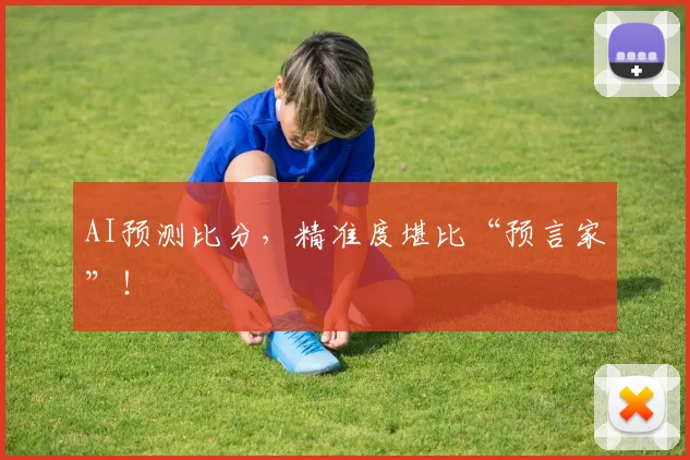 AI预测比分,精准度堪比“预言家”!