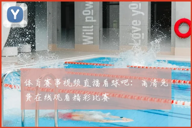 体育赛事视频直播看球吧：高清免费在线观看精彩比赛