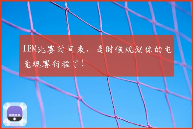 IEM比赛时间表,是时候规划你的电竞观赛行程了!