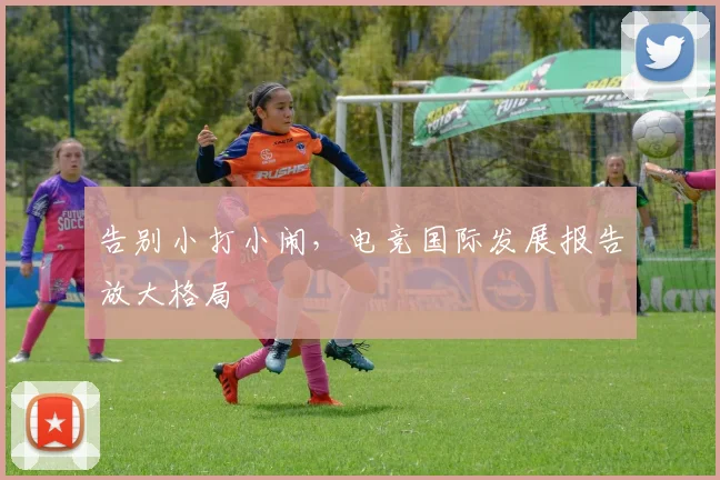 告别小打小闹,电竞国际发展报告放大格局