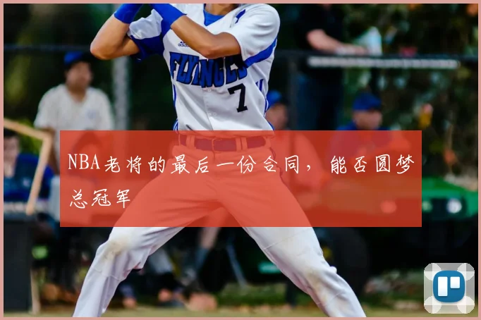 NBA老将的最后一份合同，能否圆梦总冠军