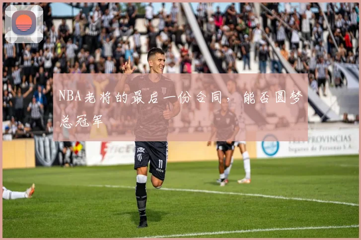 NBA老将的最后一份合同,能否圆梦总冠军