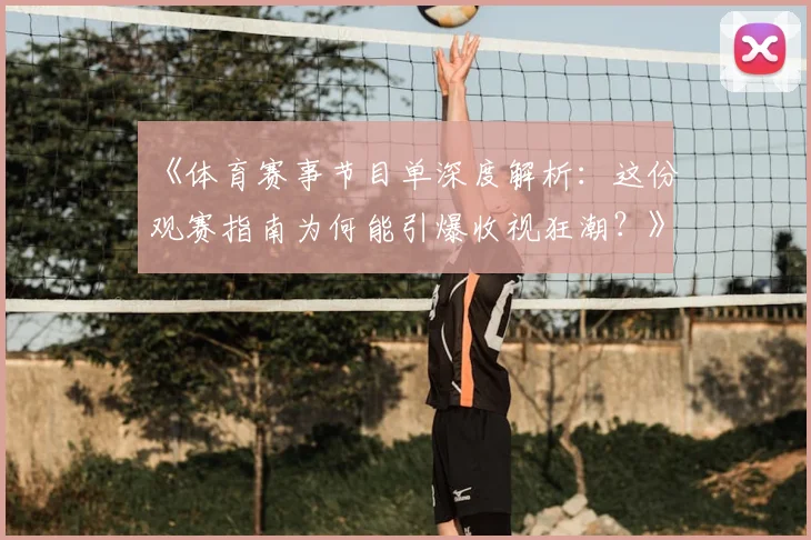 《体育赛事节目单深度解析:这份观赛指南为何能引爆收视狂潮?》